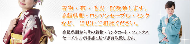 リフレ館では着物毛皮類なんでも買取致します。特にロシアンセーブル・チンチラなど高価買取！高級呉服から昔の着物、ミンクコート、フォックス、セーブルまでなんでも買います！！