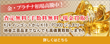 K24インゴットからK18・PT900ジュエリー・地金工芸品までなんでも高価買取致します。